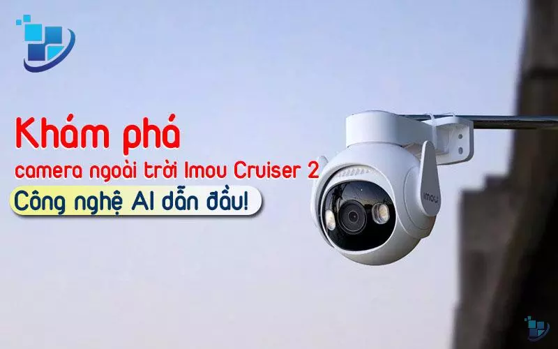 Khám phá camera ngoài trời Imou Cruiser 2 – Công nghệ AI dẫn đầu xu thế!