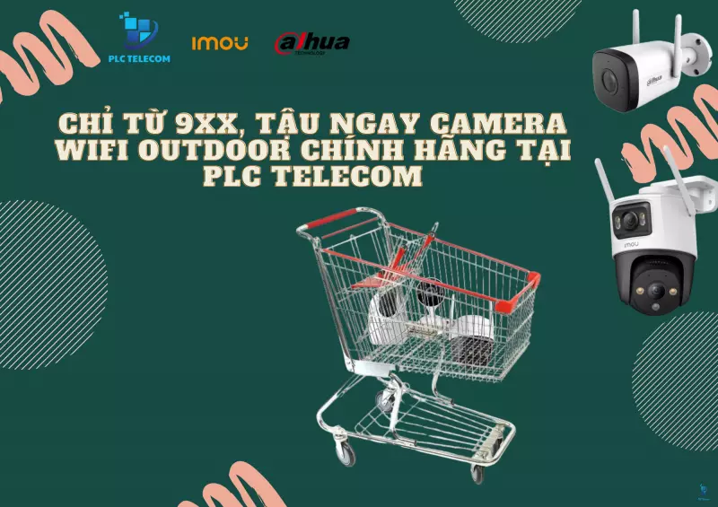 Chỉ với 9xx, tậu ngay camera wifi outdoor chính hãng tại PLC Telecom