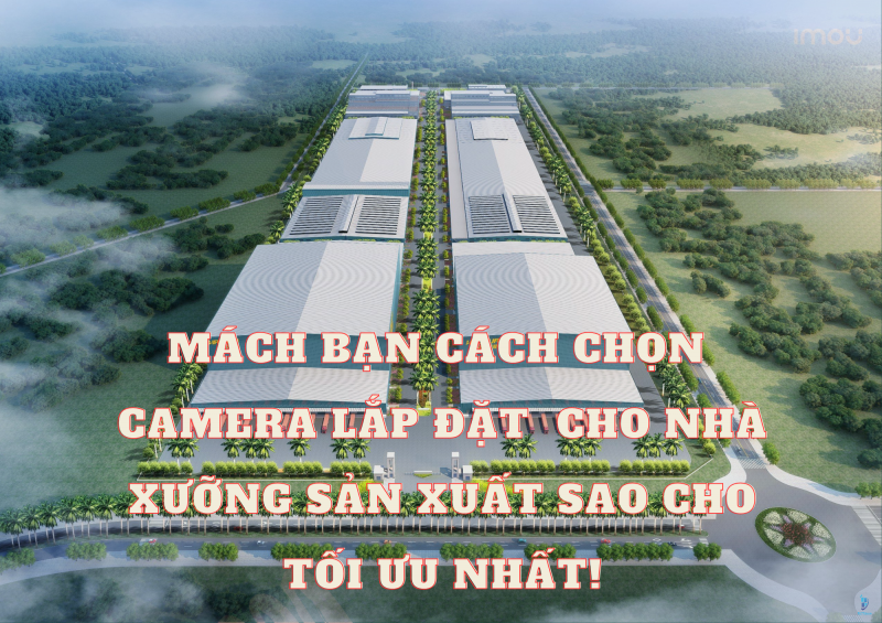 Mách Bạn Cách Chọn Camera Lắp Đặt  Cho Nhà Xưỡng Sản Xuất Sao Cho Tối Ưu Nhất!