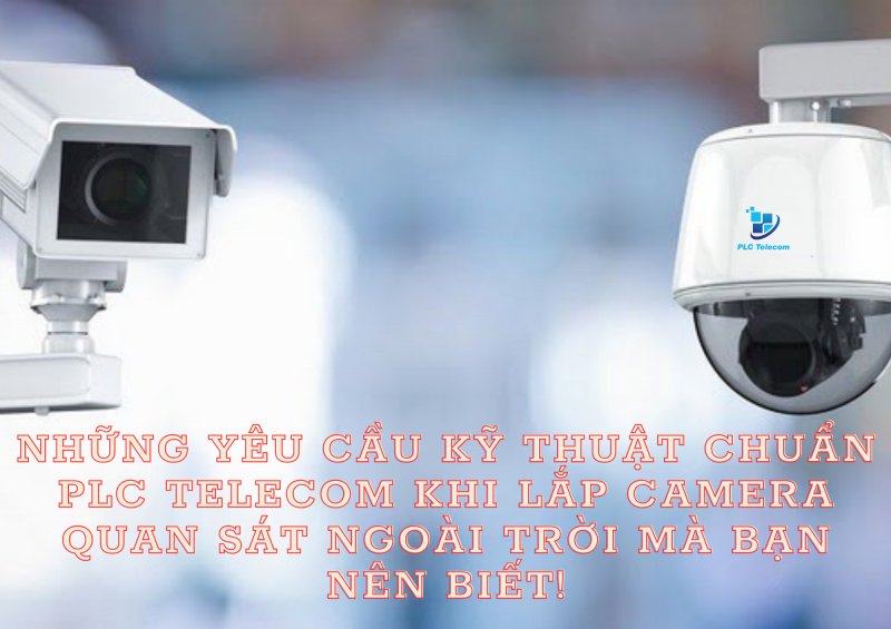 Những yêu cầu kỹ thuật chuẩn PLC Telecom khi lắp camera quan sát ngoài trời mà bạn nên biết!