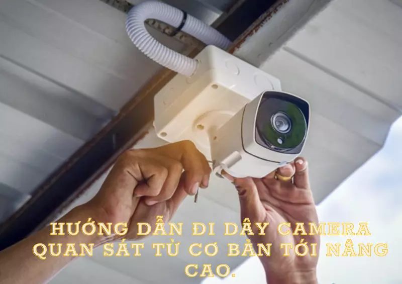 Hướng Dẫn đi dây camera quan sát từ cơ bản tới nâng cao.