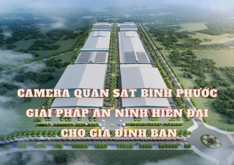 Camera Quan Sát Bình Phước - Giải Pháp An Ninh Hiện Đại Cho Gia Đình Bạn