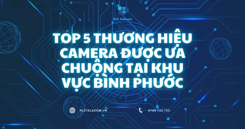 Top 5 Thương Hiệu Camera Được Ưa Chuộng Tại Khu Vực Bình Phước